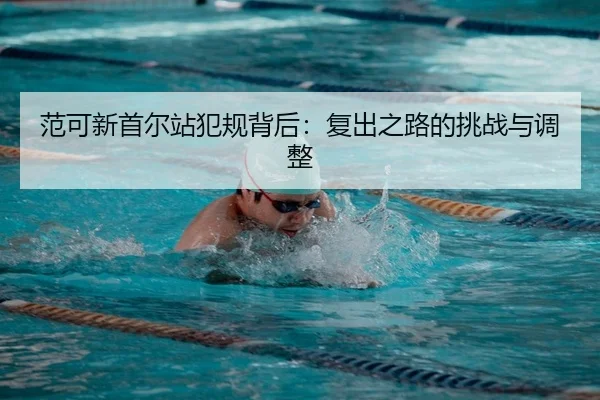 范可新首尔站犯规背后：复出之路的挑战与调整